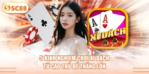 5 Kinh Nghiệm Chơi Xì Dách Từ Cao Thủ Để Thắng Lớn