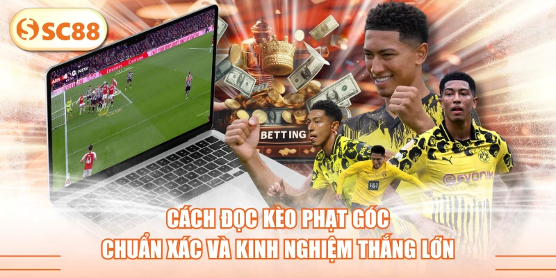 Cách Đọc Kèo Phạt Góc Chuẩn Xác Và Kinh Nghiệm Thắng Lớn