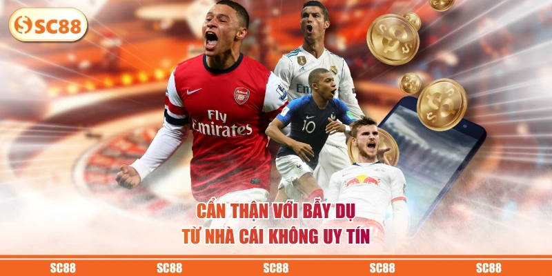 Cẩn thận với bẫy dụ từ nhà cái không uy tín