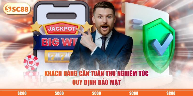 Khách hàng cần tuân thủ nghiêm túc quy định bảo mật