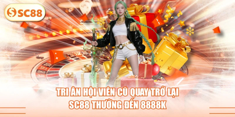 Tri Ân Hội Viên Cũ Quay Trở Lại SC88 Thưởng Đến 8888K